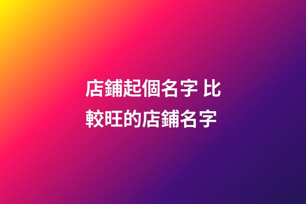 店鋪起個名字 比較旺的店鋪名字-第1張-店鋪起名-玄機派